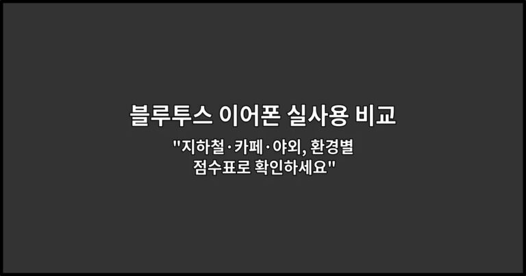 블루투스 이어폰 실사용 비교: 통화 품질 중심 후기 “지하철·카페·야외, 환경별 점수표로 확인하세요”