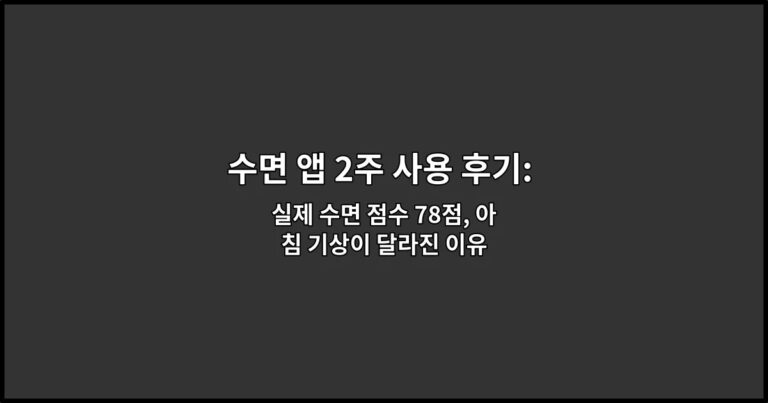 수면 앱 2주 사용 후기: 기록 정확도와 알람 만족도 실제 수면 점수 78점, 아침 기상이 달라진 이유