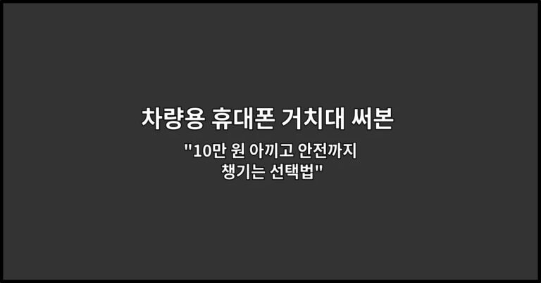차량용 휴대폰 거치대 써본 후기: 흔들림과 설치 편의 비교 “10만 원 아끼고 안전까지 챙기는 선택법”